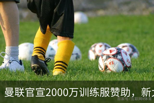 曼联官宣2000万训练服赞助，新太子穿不了！蒂莱曼斯确定周六首秀