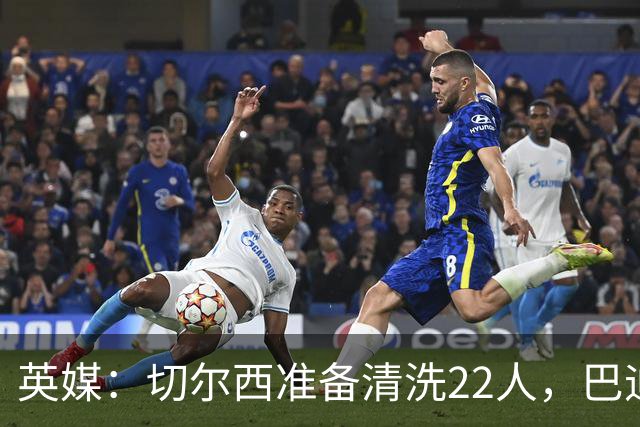 英媒：切尔西准备清洗22人，巴迪亚西勒和迪萨西在列